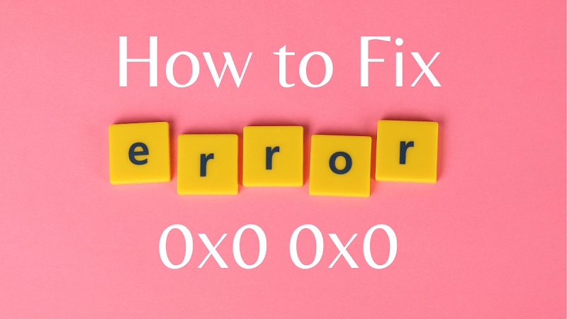 What is Error 0x0 0x0? How To Fix It Permanently [With Solution]